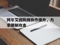 星空体育官方入口-阿尔艾因防线协作提升，力求限制攻击(阿尔艾因对酋长)